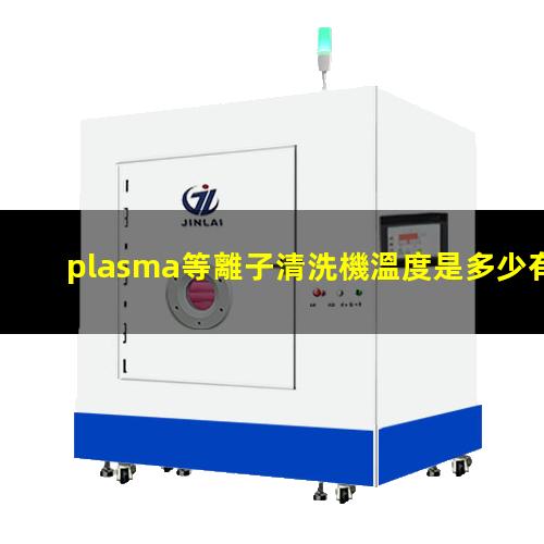 plasma等離子清洗機溫度是多少有多高？